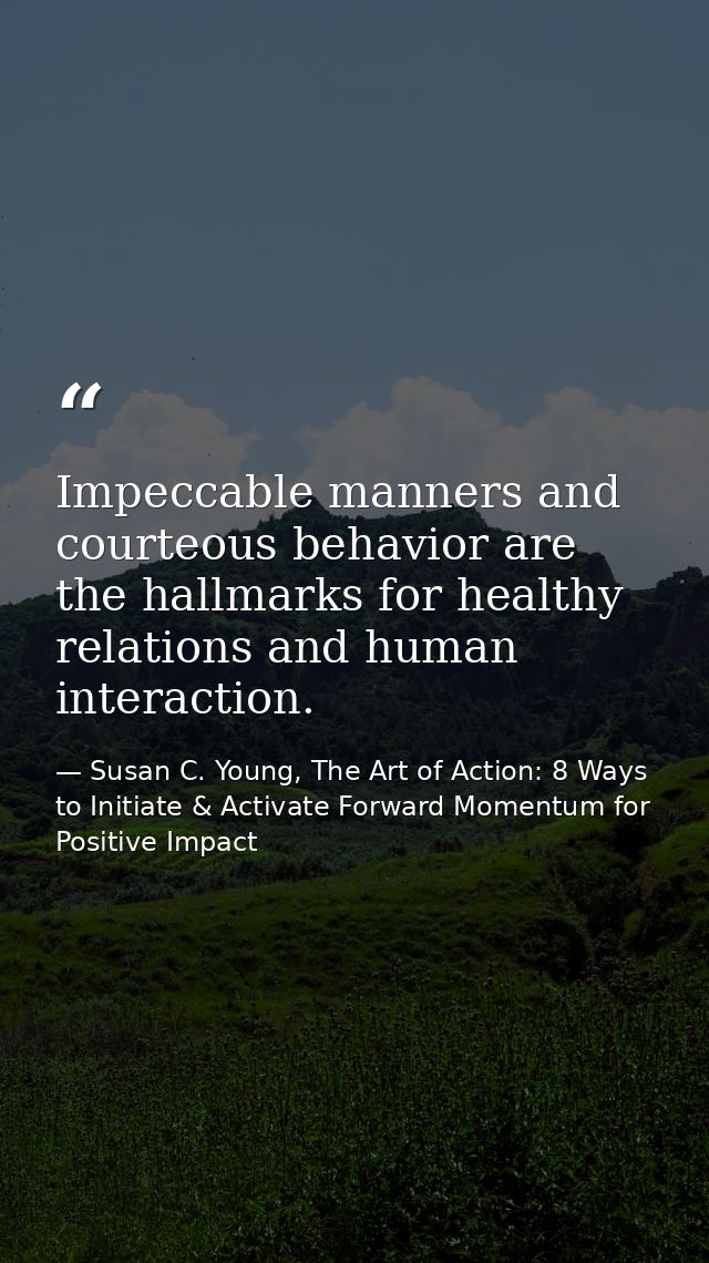 Impeccable manners and courteous behavior are the hallmarks for healthy relations and human interaction. — Susan C. Young, The Art of Action: 8 Ways to Initiate & Activate Forward Momentum for Positive Impact
