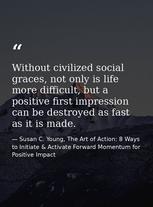 Without civilized social graces, not only is life more difficult, but a positive first impression can be destroyed as fa — Susan C. Young, The Art of Action: 8 Ways to Initiate & Activate Forward Momentum for Positive Impact