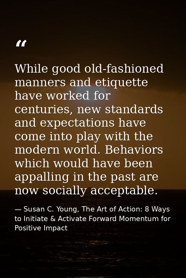 While good old-fashioned manners and etiquette have worked for centuries, new standards and expectations have come into  — Susan C. Young, The Art of Action: 8 Ways to Initiate & Activate Forward Momentum for Positive Impact