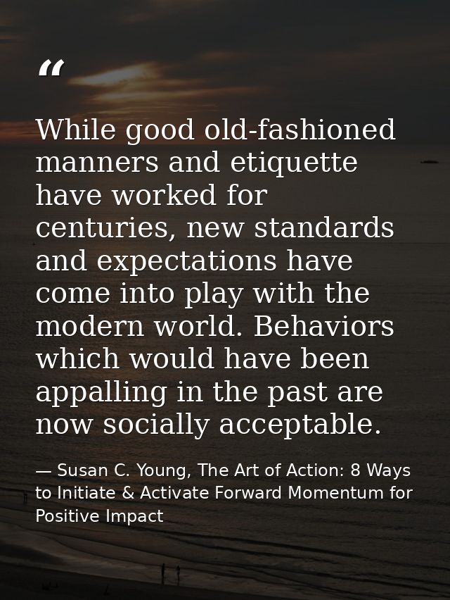 While good old-fashioned manners and etiquette have worked for centuries, new standards and expectations have come into  — Susan C. Young, The Art of Action: 8 Ways to Initiate & Activate Forward Momentum for Positive Impact