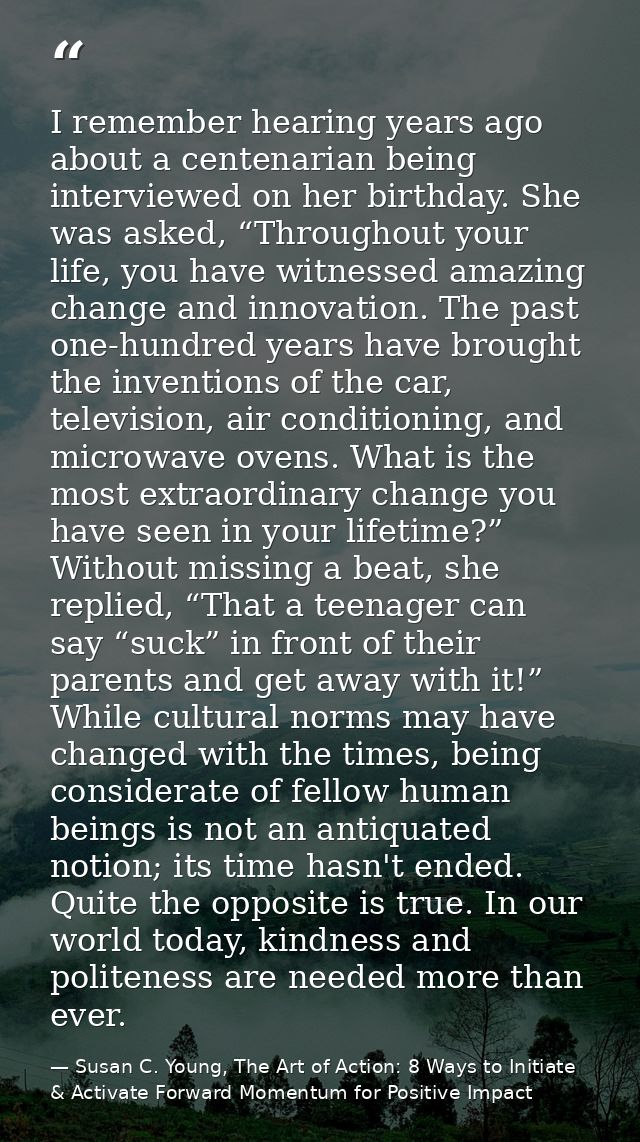 I remember hearing years ago about a centenarian being interviewed on her birthday. She was asked, “Throughout your life — Susan C. Young, The Art of Action: 8 Ways to Initiate & Activate Forward Momentum for Positive Impact