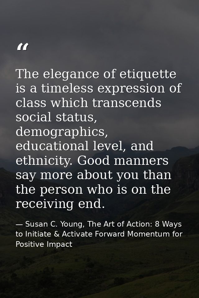 The elegance of etiquette is a timeless expression of class which transcends social status, demographics, educational le — Susan C. Young, The Art of Action: 8 Ways to Initiate & Activate Forward Momentum for Positive Impact