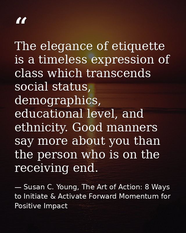 The elegance of etiquette is a timeless expression of class which transcends social status, demographics, educational le — Susan C. Young, The Art of Action: 8 Ways to Initiate & Activate Forward Momentum for Positive Impact