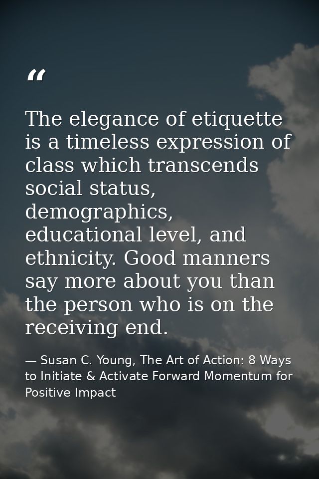 The elegance of etiquette is a timeless expression of class which transcends social status, demographics, educational le — Susan C. Young, The Art of Action: 8 Ways to Initiate & Activate Forward Momentum for Positive Impact