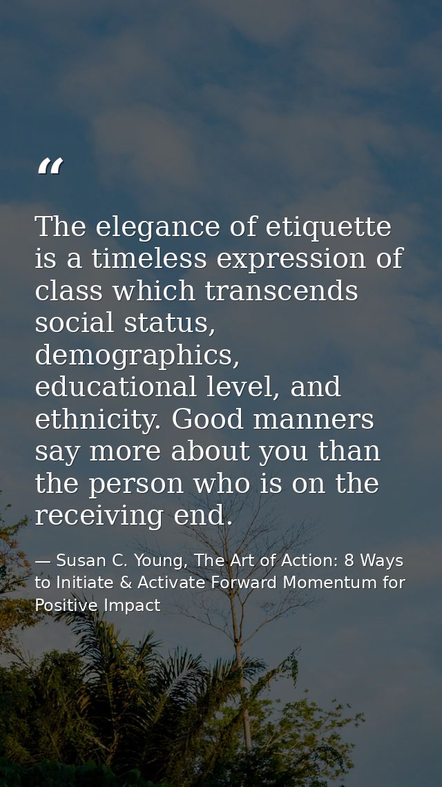 The elegance of etiquette is a timeless expression of class which transcends social status, demographics, educational le — Susan C. Young, The Art of Action: 8 Ways to Initiate & Activate Forward Momentum for Positive Impact