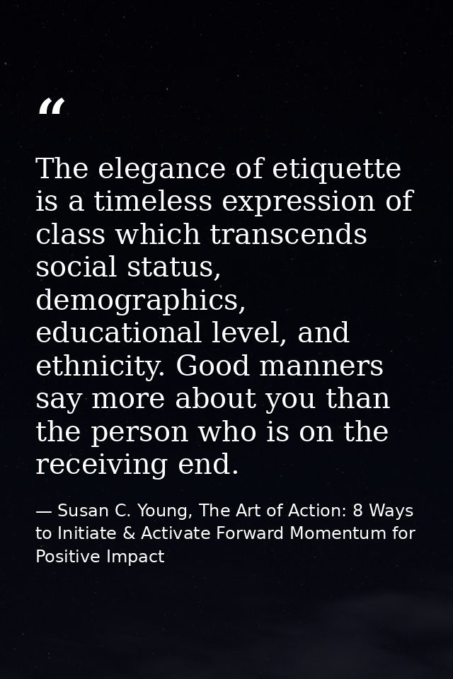The elegance of etiquette is a timeless expression of class which transcends social status, demographics, educational le — Susan C. Young, The Art of Action: 8 Ways to Initiate & Activate Forward Momentum for Positive Impact