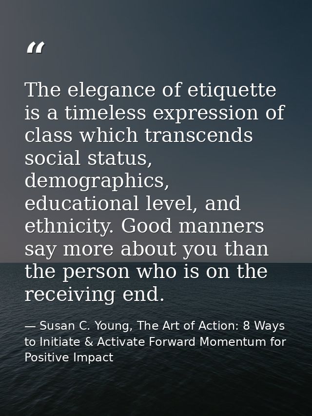 The elegance of etiquette is a timeless expression of class which transcends social status, demographics, educational le — Susan C. Young, The Art of Action: 8 Ways to Initiate & Activate Forward Momentum for Positive Impact