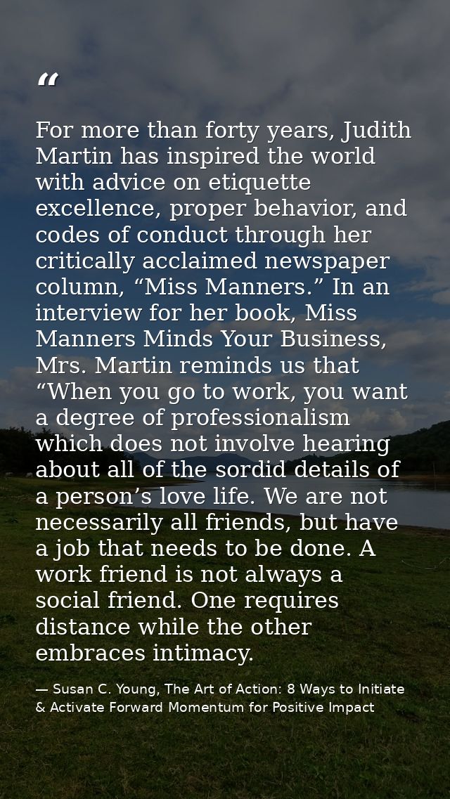 For more than forty years, Judith Martin has inspired the world with advice on etiquette excellence, proper behavior, an — Susan C. Young, The Art of Action: 8 Ways to Initiate & Activate Forward Momentum for Positive Impact