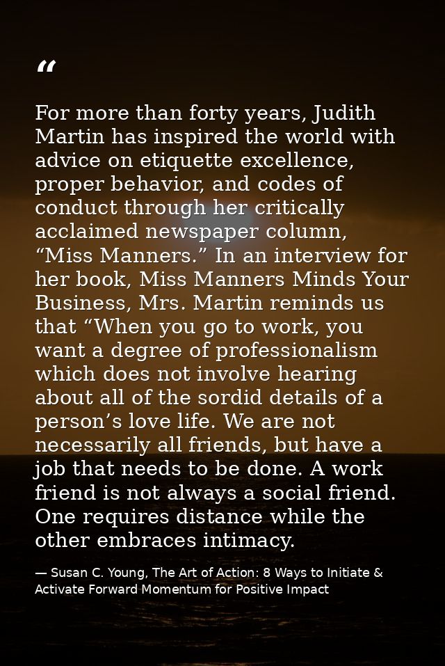 For more than forty years, Judith Martin has inspired the world with advice on etiquette excellence, proper behavior, an — Susan C. Young, The Art of Action: 8 Ways to Initiate & Activate Forward Momentum for Positive Impact