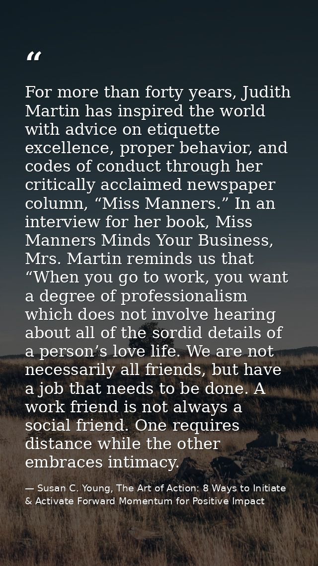For more than forty years, Judith Martin has inspired the world with advice on etiquette excellence, proper behavior, an — Susan C. Young, The Art of Action: 8 Ways to Initiate & Activate Forward Momentum for Positive Impact