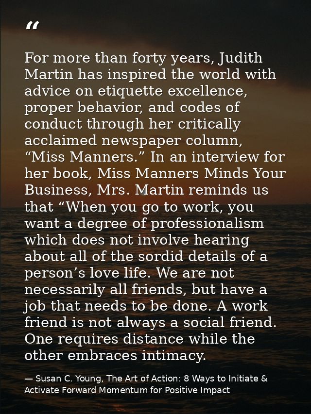 For more than forty years, Judith Martin has inspired the world with advice on etiquette excellence, proper behavior, an — Susan C. Young, The Art of Action: 8 Ways to Initiate & Activate Forward Momentum for Positive Impact