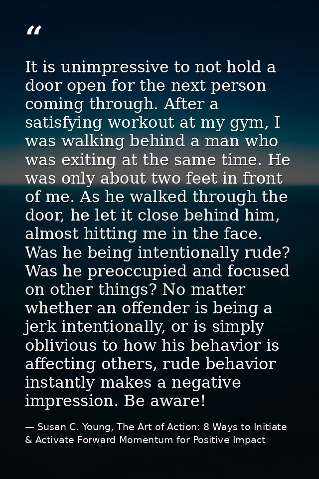 It is unimpressive to not hold a door open for the next person coming through. After a satisfying workout at my gym, I w — Susan C. Young, The Art of Action: 8 Ways to Initiate & Activate Forward Momentum for Positive Impact