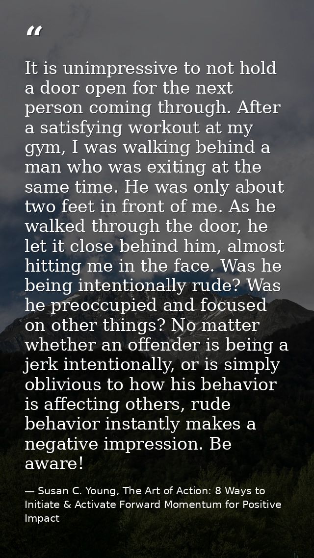 It is unimpressive to not hold a door open for the next person coming through. After a satisfying workout at my gym, I w — Susan C. Young, The Art of Action: 8 Ways to Initiate & Activate Forward Momentum for Positive Impact