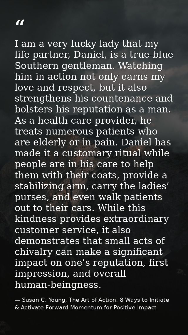 I am a very lucky lady that my life partner, Daniel, is a true-blue Southern gentleman. Watching him in action not only  — Susan C. Young, The Art of Action: 8 Ways to Initiate & Activate Forward Momentum for Positive Impact