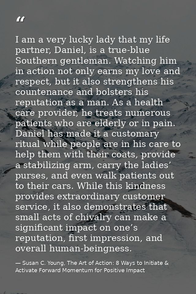 I am a very lucky lady that my life partner, Daniel, is a true-blue Southern gentleman. Watching him in action not only  — Susan C. Young, The Art of Action: 8 Ways to Initiate & Activate Forward Momentum for Positive Impact