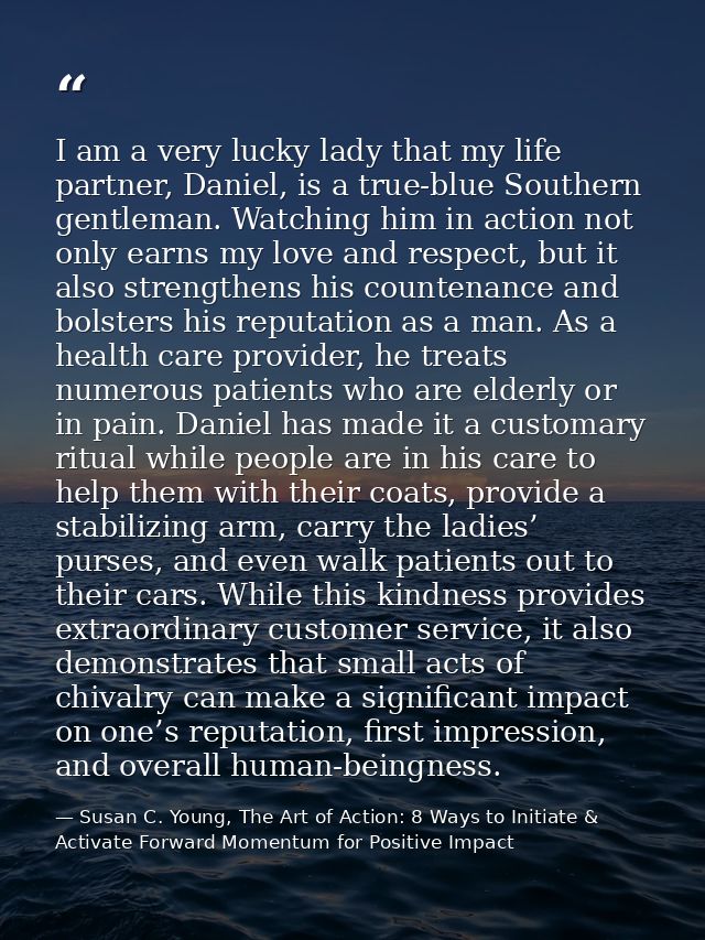 I am a very lucky lady that my life partner, Daniel, is a true-blue Southern gentleman. Watching him in action not only  — Susan C. Young, The Art of Action: 8 Ways to Initiate & Activate Forward Momentum for Positive Impact
