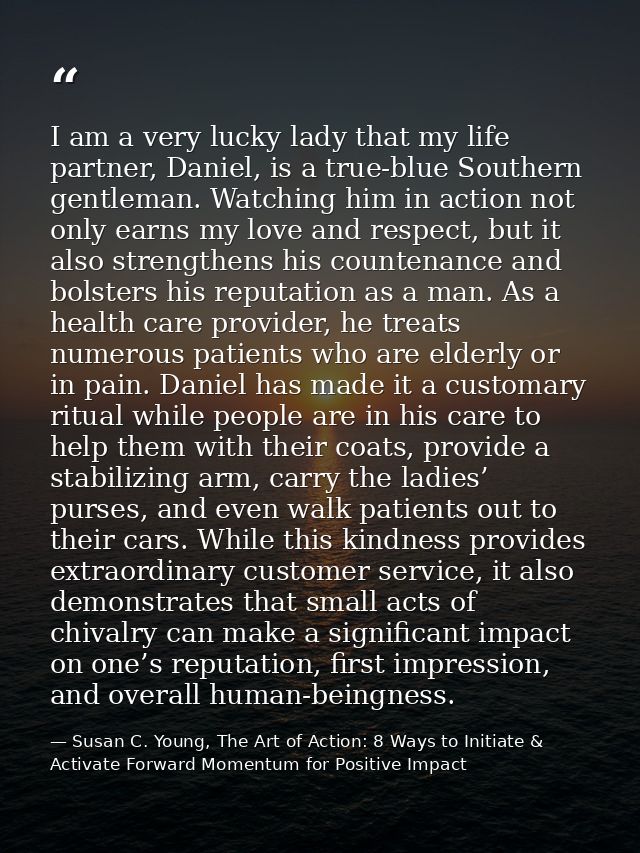 I am a very lucky lady that my life partner, Daniel, is a true-blue Southern gentleman. Watching him in action not only  — Susan C. Young, The Art of Action: 8 Ways to Initiate & Activate Forward Momentum for Positive Impact