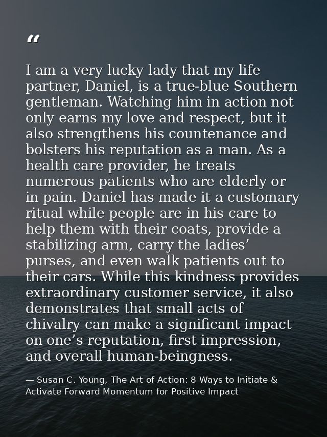I am a very lucky lady that my life partner, Daniel, is a true-blue Southern gentleman. Watching him in action not only  — Susan C. Young, The Art of Action: 8 Ways to Initiate & Activate Forward Momentum for Positive Impact
