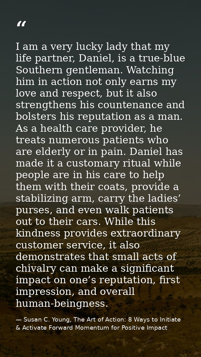 I am a very lucky lady that my life partner, Daniel, is a true-blue Southern gentleman. Watching him in action not only  — Susan C. Young, The Art of Action: 8 Ways to Initiate & Activate Forward Momentum for Positive Impact