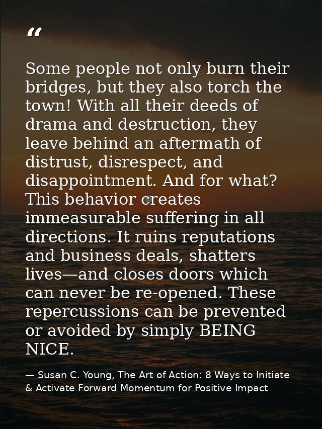 Some people not only burn their bridges, but they also torch the town! With all their deeds of drama and destruction, th — Susan C. Young, The Art of Action: 8 Ways to Initiate & Activate Forward Momentum for Positive Impact