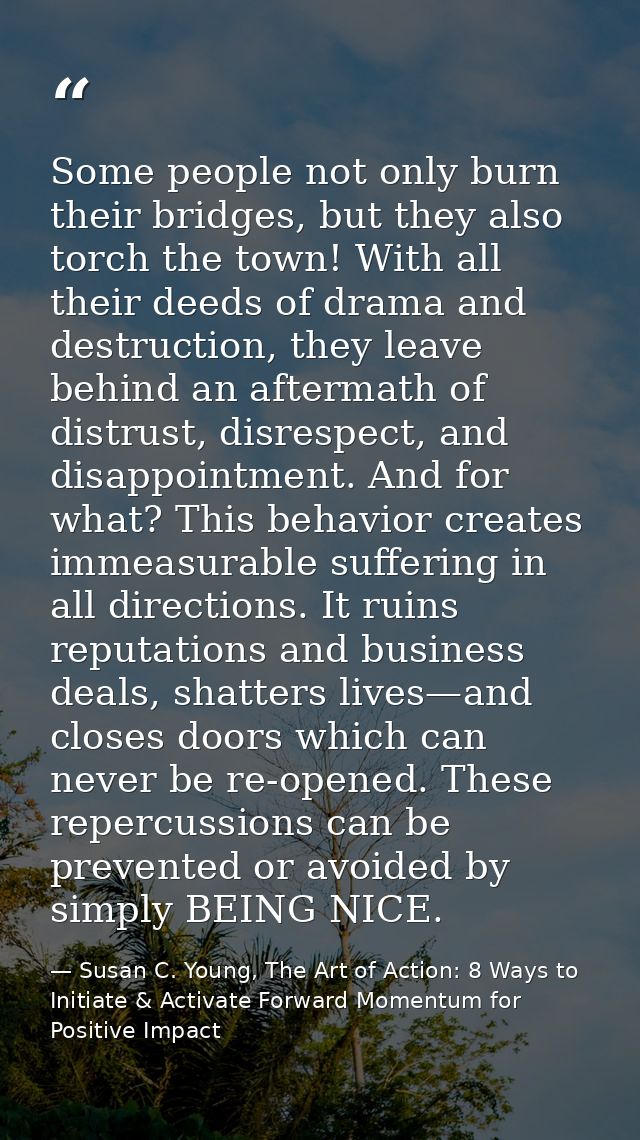 Some people not only burn their bridges, but they also torch the town! With all their deeds of drama and destruction, th — Susan C. Young, The Art of Action: 8 Ways to Initiate & Activate Forward Momentum for Positive Impact