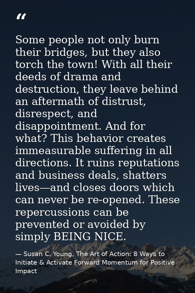 Some people not only burn their bridges, but they also torch the town! With all their deeds of drama and destruction, th — Susan C. Young, The Art of Action: 8 Ways to Initiate & Activate Forward Momentum for Positive Impact
