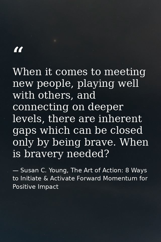 When it comes to meeting new people, playing well with others, and connecting on deeper levels, there are inherent gaps  — Susan C. Young, The Art of Action: 8 Ways to Initiate & Activate Forward Momentum for Positive Impact