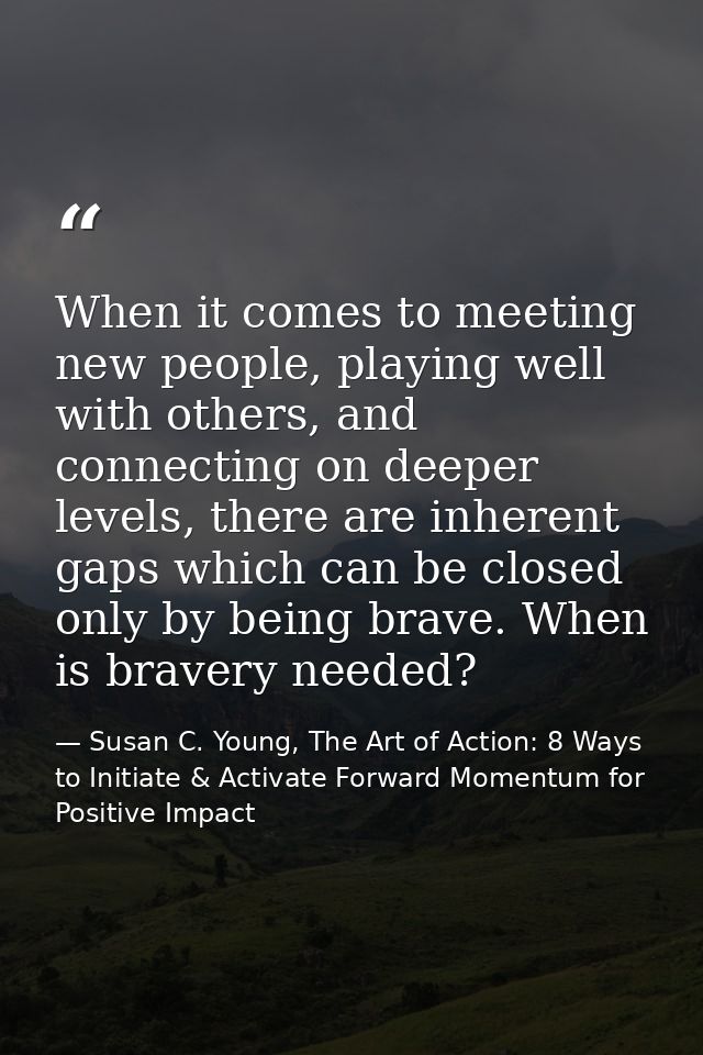 When it comes to meeting new people, playing well with others, and connecting on deeper levels, there are inherent gaps  — Susan C. Young, The Art of Action: 8 Ways to Initiate & Activate Forward Momentum for Positive Impact