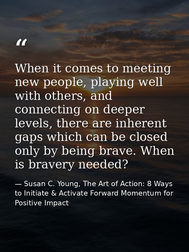 When it comes to meeting new people, playing well with others, and connecting on deeper levels, there are inherent gaps  — Susan C. Young, The Art of Action: 8 Ways to Initiate & Activate Forward Momentum for Positive Impact