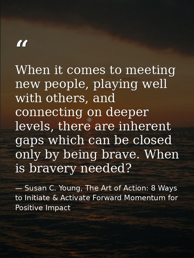 When it comes to meeting new people, playing well with others, and connecting on deeper levels, there are inherent gaps  — Susan C. Young, The Art of Action: 8 Ways to Initiate & Activate Forward Momentum for Positive Impact