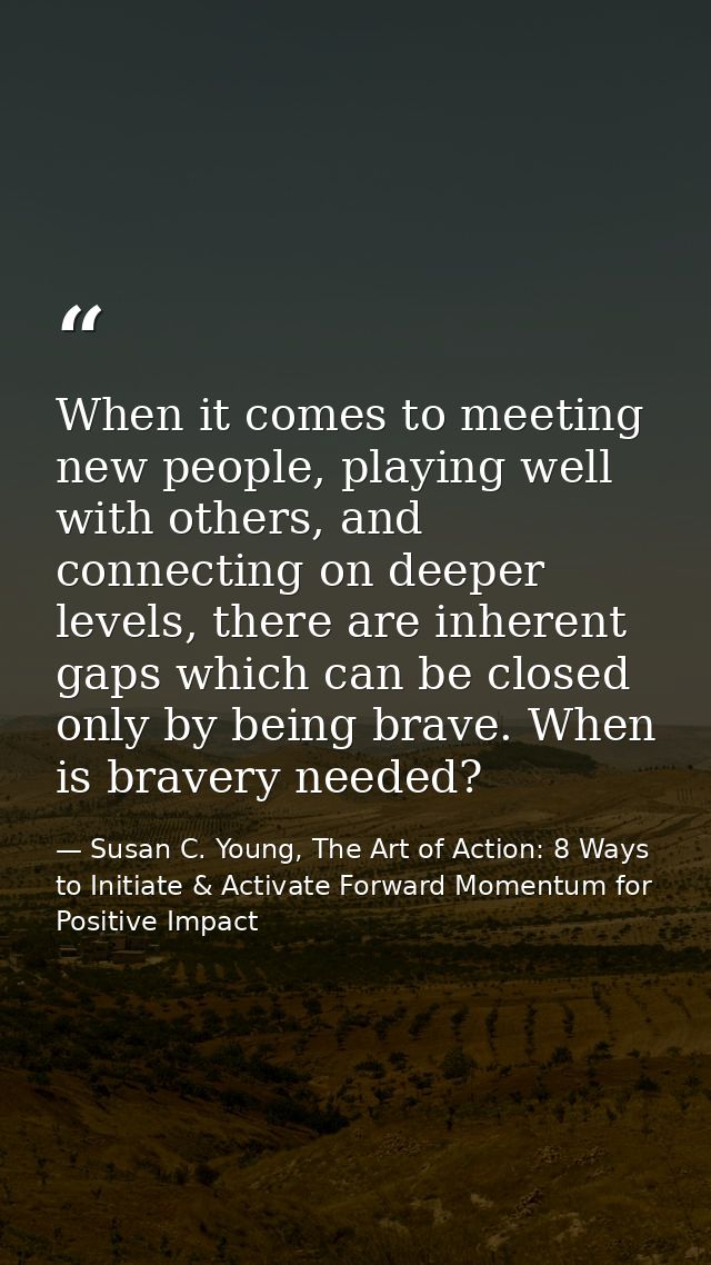 When it comes to meeting new people, playing well with others, and connecting on deeper levels, there are inherent gaps  — Susan C. Young, The Art of Action: 8 Ways to Initiate & Activate Forward Momentum for Positive Impact