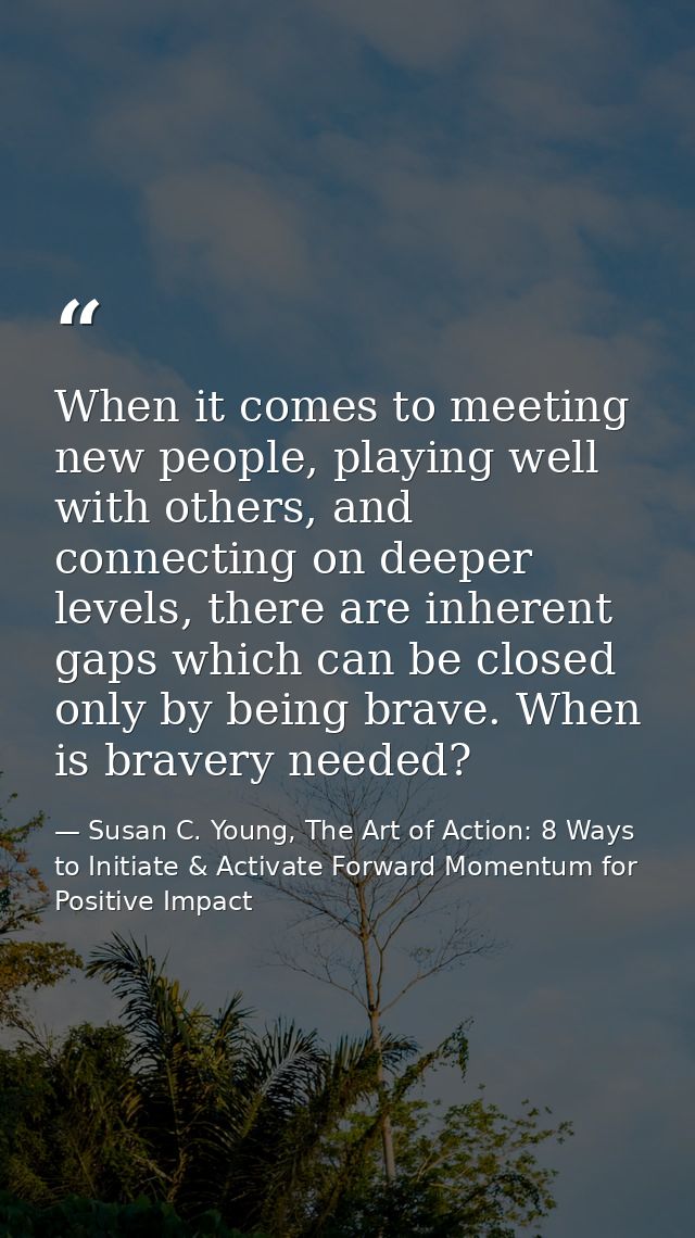 When it comes to meeting new people, playing well with others, and connecting on deeper levels, there are inherent gaps  — Susan C. Young, The Art of Action: 8 Ways to Initiate & Activate Forward Momentum for Positive Impact