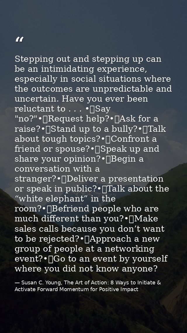 Stepping out and stepping up can be an intimidating experience, especially in social situations where the outcomes are u — Susan C. Young, The Art of Action: 8 Ways to Initiate & Activate Forward Momentum for Positive Impact