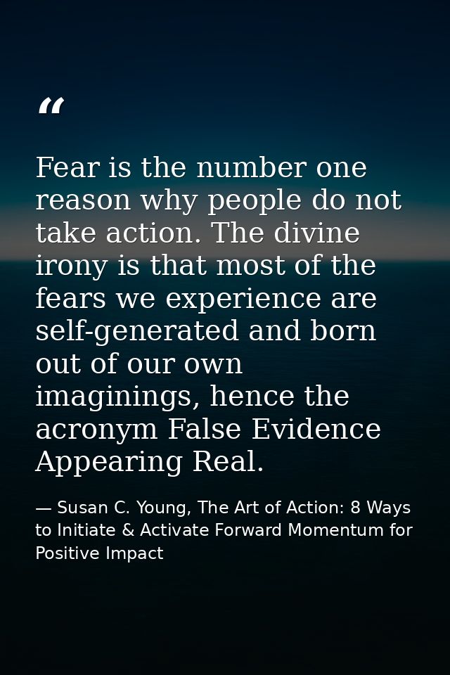 Fear is the number one reason why people do not take action. The divine irony is that most of the fears we experience ar — Susan C. Young, The Art of Action: 8 Ways to Initiate & Activate Forward Momentum for Positive Impact