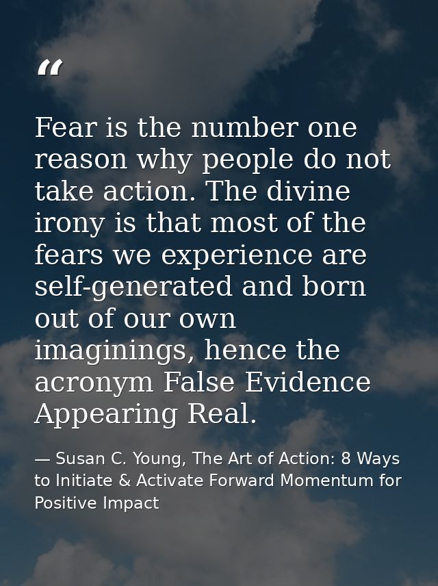 Fear is the number one reason why people do not take action. The divine irony is that most of the fears we experience ar — Susan C. Young, The Art of Action: 8 Ways to Initiate & Activate Forward Momentum for Positive Impact