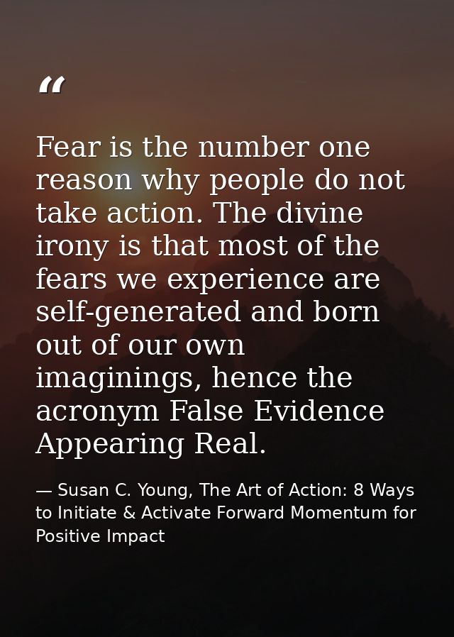 Fear is the number one reason why people do not take action. The divine irony is that most of the fears we experience ar — Susan C. Young, The Art of Action: 8 Ways to Initiate & Activate Forward Momentum for Positive Impact