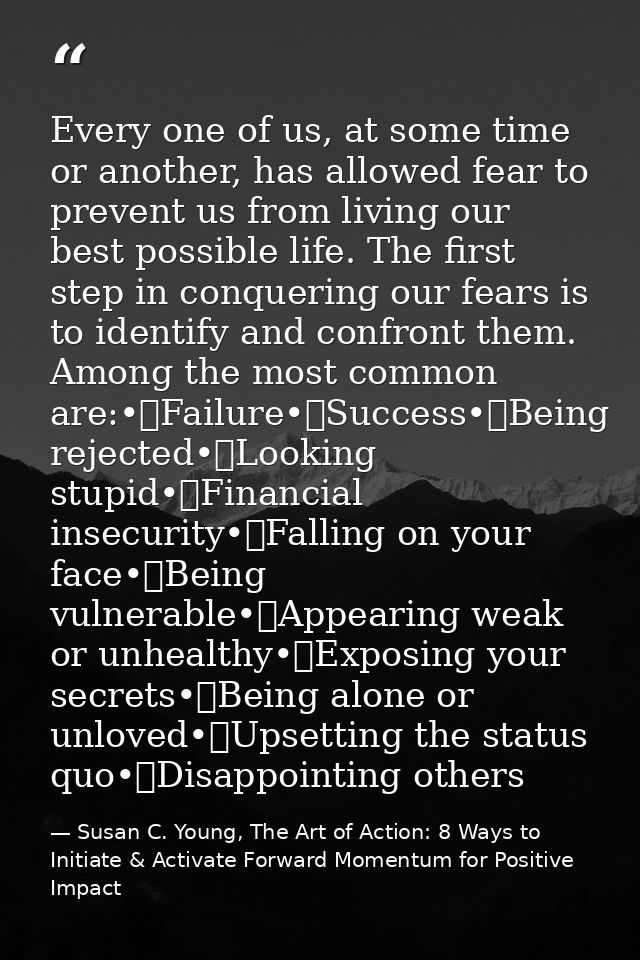 Every one of us, at some time or another, has allowed fear to prevent us from living our best possible life. The first s — Susan C. Young, The Art of Action: 8 Ways to Initiate & Activate Forward Momentum for Positive Impact