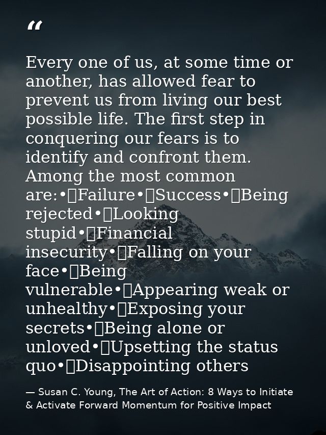 Every one of us, at some time or another, has allowed fear to prevent us from living our best possible life. The first s — Susan C. Young, The Art of Action: 8 Ways to Initiate & Activate Forward Momentum for Positive Impact