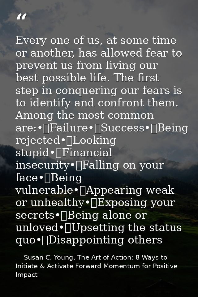 Every one of us, at some time or another, has allowed fear to prevent us from living our best possible life. The first s — Susan C. Young, The Art of Action: 8 Ways to Initiate & Activate Forward Momentum for Positive Impact