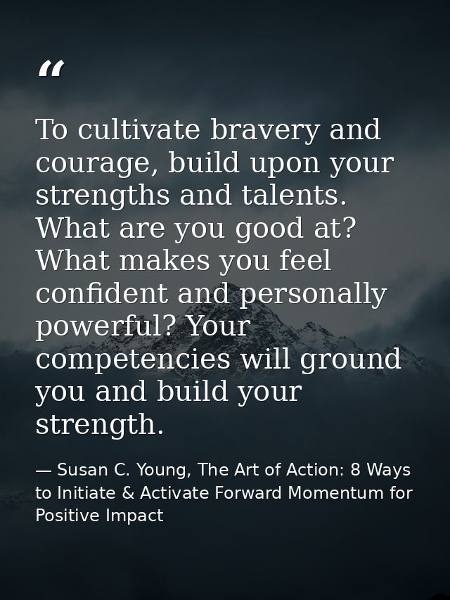 To cultivate bravery and courage, build upon your strengths and talents. What are you good at? What makes you feel confi — Susan C. Young, The Art of Action: 8 Ways to Initiate & Activate Forward Momentum for Positive Impact
