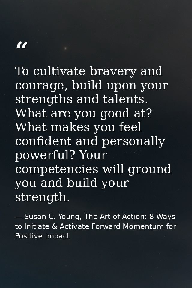 To cultivate bravery and courage, build upon your strengths and talents. What are you good at? What makes you feel confi — Susan C. Young, The Art of Action: 8 Ways to Initiate & Activate Forward Momentum for Positive Impact