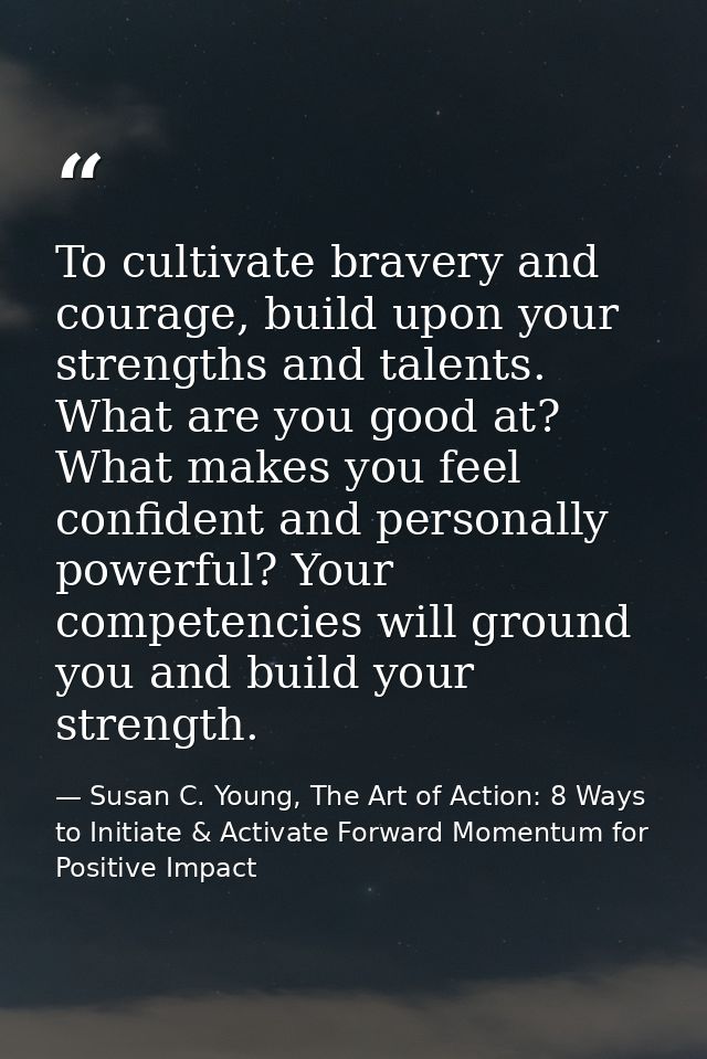 To cultivate bravery and courage, build upon your strengths and talents. What are you good at? What makes you feel confi — Susan C. Young, The Art of Action: 8 Ways to Initiate & Activate Forward Momentum for Positive Impact