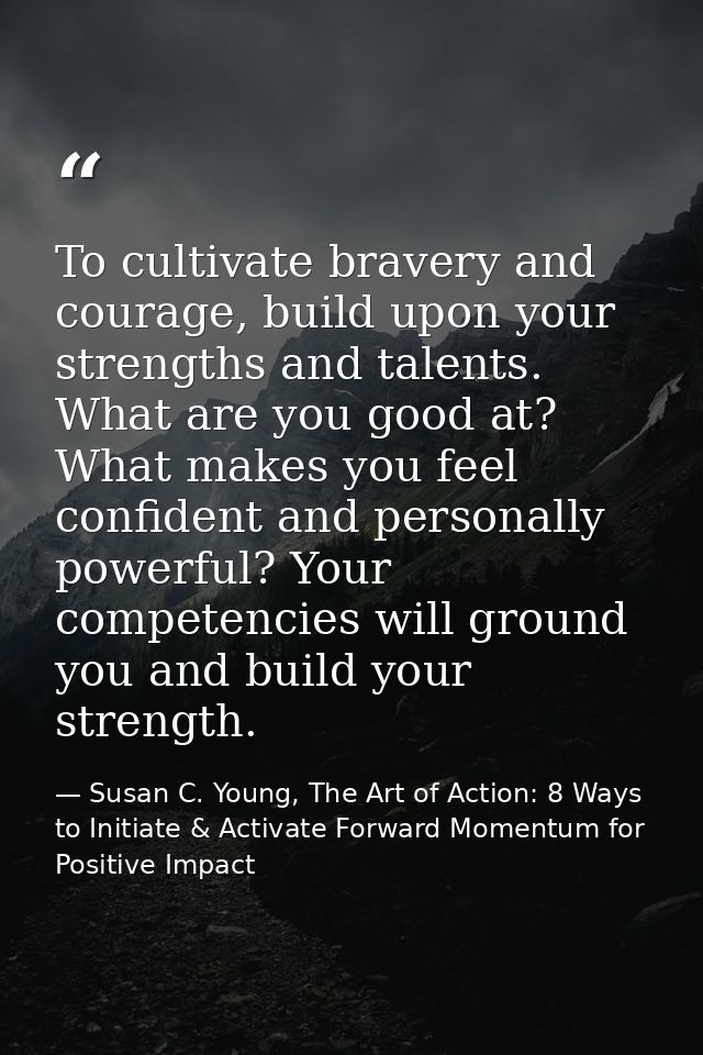 To cultivate bravery and courage, build upon your strengths and talents. What are you good at? What makes you feel confi — Susan C. Young, The Art of Action: 8 Ways to Initiate & Activate Forward Momentum for Positive Impact