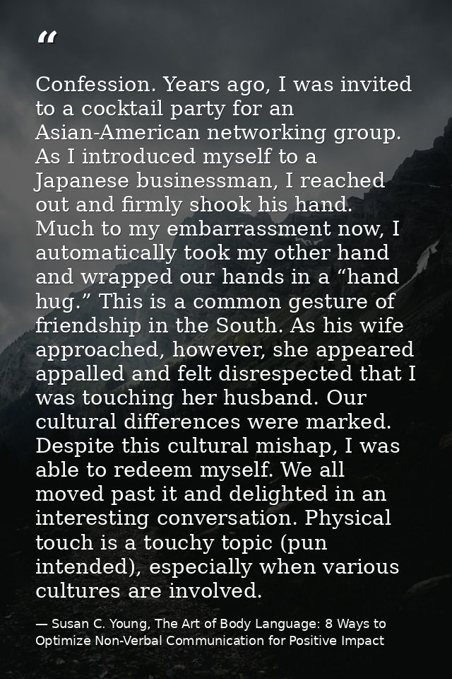Confession. Years ago, I was invited to a cocktail party for an Asian-American networking group. As I introduced myself  — Susan C. Young, The Art of Body Language: 8 Ways to Optimize Non-Verbal Communication for Positive Impact