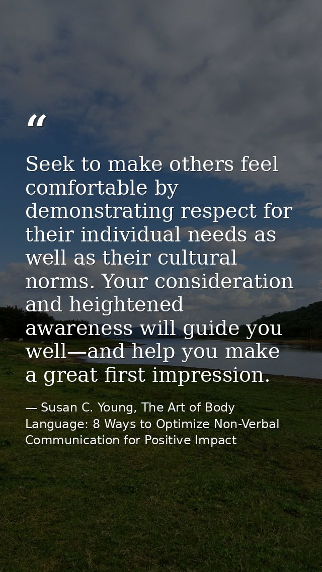 Seek to make others feel comfortable by demonstrating respect for their individual needs as well as their cultural norms — Susan C. Young, The Art of Body Language: 8 Ways to Optimize Non-Verbal Communication for Positive Impact