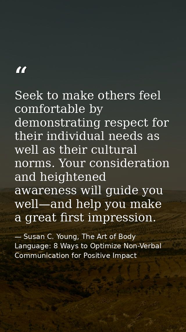 Seek to make others feel comfortable by demonstrating respect for their individual needs as well as their cultural norms — Susan C. Young, The Art of Body Language: 8 Ways to Optimize Non-Verbal Communication for Positive Impact