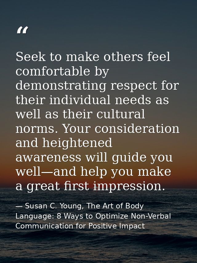 Seek to make others feel comfortable by demonstrating respect for their individual needs as well as their cultural norms — Susan C. Young, The Art of Body Language: 8 Ways to Optimize Non-Verbal Communication for Positive Impact