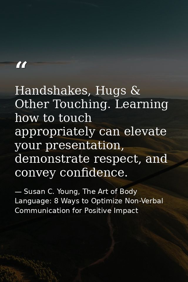 Handshakes, Hugs & Other Touching. Learning how to touch appropriately can elevate your presentation, demonstrate respec — Susan C. Young, The Art of Body Language: 8 Ways to Optimize Non-Verbal Communication for Positive Impact