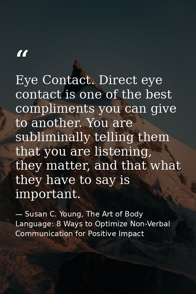 Eye Contact. Direct eye contact is one of the best compliments you can give to another. You are subliminally telling the — Susan C. Young, The Art of Body Language: 8 Ways to Optimize Non-Verbal Communication for Positive Impact
