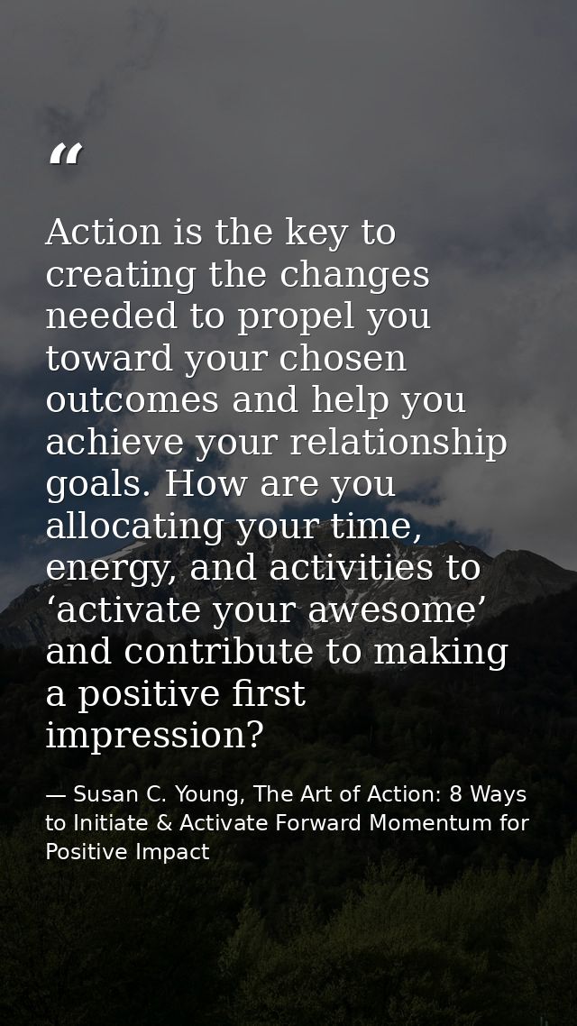 Action is the key to creating the changes needed to propel you toward your chosen outcomes and help you achieve your rel — Susan C. Young, The Art of Action: 8 Ways to Initiate & Activate Forward Momentum for Positive Impact
